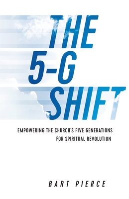 The 5-G Shift: Empowering the Church's Five Generations for Spiritual Revolution - Bart Pierce