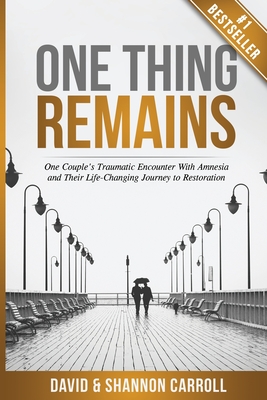 One Thing Remains: One Couple's Traumatic Encounter with Amnesia and Their Life-Changing Journey to Restoration - David Carroll