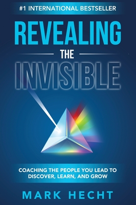 Revealing the Invisible: Coaching the People You Lead to Discover, Learn, and Grow - Mark Hecht