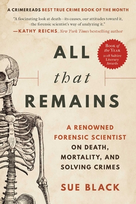All That Remains: A Renowned Forensic Scientist on Death, Mortality, and Solving Crimes - Sue Black