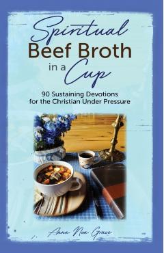 Coperta cărții 'Spiritual Beef Broth in a CUP: 90 Sustaining Devotions for the Christian Under Pressure - Anna Noa Grace'