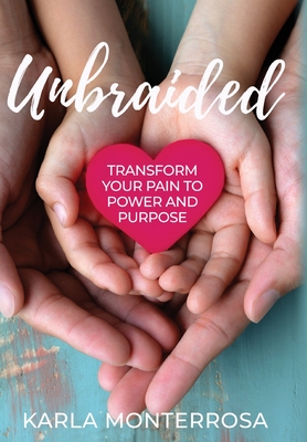 Unbraided: Transform Your Pain to Power and Purpose - Karla Monterrosa