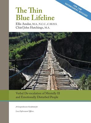 The Thin Blue Lifeline: Verbal De-escalation of Aggressive & Emotionally Disturbed People: A Comprehensive Guidebook for Law Enforcement Offic - Ellis Amdur