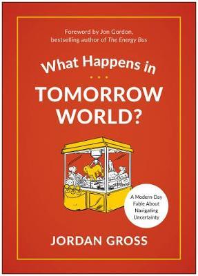 What Happens in Tomorrow World?: A Modern-Day Fable about Navigating Uncertainty - Jordan Gross