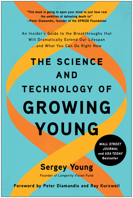 The Science and Technology of Growing Young: An Insider's Guide to the Breakthroughs That Will Dramatically Extend Our Lifespan . . . and What You Can - Sergey Young