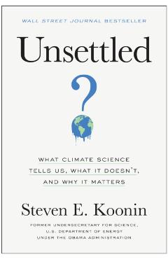 Unsettled: What Climate Science Tells Us, What It Doesn't, and Why It Matters - Steven E. Koonin