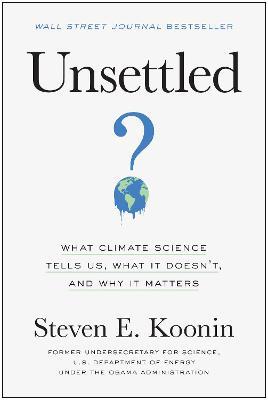 Unsettled: What Climate Science Tells Us, What It Doesn't, and Why It Matters - Steven E. Koonin