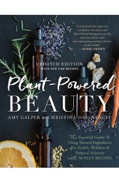 Plant-Powered Beauty, Updated Edition: The Essential Guide to Using Natural Ingredients for Health, Wellness, and Personal Skincare (with 50-Plus Reci - Amy Galper