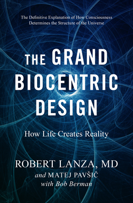 The Grand Biocentric Design: How Life Creates Reality - Robert Lanza