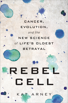 Rebel Cell: Cancer, Evolution, and the New Science of Life's Oldest Betrayal - Kat Arney