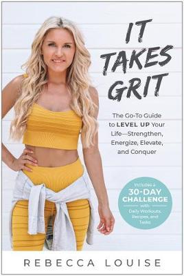 It Takes Grit: The Go-To Guide to Level Up Your Life--Strengthen, Energize, Elevate, and Conquer - Rebecca Louise