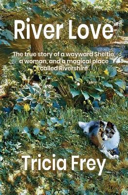 River Love: The True Story of a Wayward Sheltie, a Woman, and a Magical Place Called Rivershire - Tricia Frey