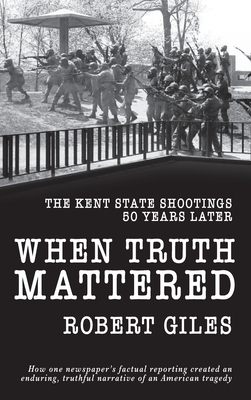 When Truth Mattered: The Kent State Shootings 50 Years Later - Robert Giles