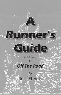 A Runner's Guide: to 30 years of Off The Road - Russ Ebbets