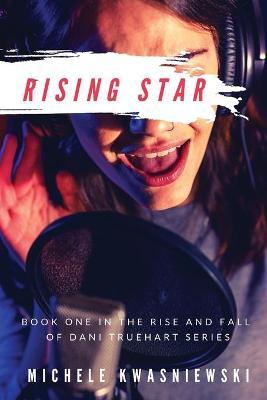 Rising Star: Book One in the Rise and Fall of Dani Truehart Series - Michele Kwasniewski