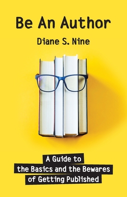 Be An Author: A Guide to the Basics and the Bewares of Getting Published - Diane S. Nine