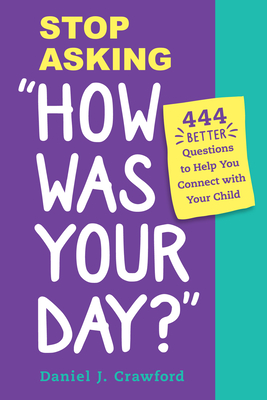 Stop Asking How Was Your Day?: 444 Better Questions to Help You Connect with Your Child - Daniel J. Crawford