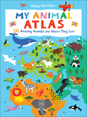 My Animal Atlas: 270 Amazing Animals and Where They Live - Nastja Holtfreter