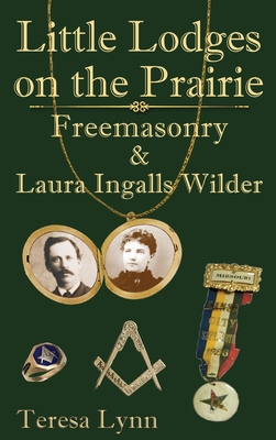 Little Lodges on the Prairie: Freemasonry & Laura Ingalls Wilder - Teresa Lynn