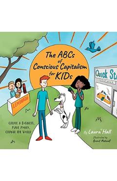 The ABCs of Conscious Capitalism for KIDs: Create a Business, Make Money, Change the World - Laura Hall