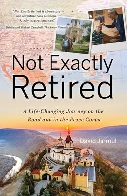 Coperta cărții 'Not Exactly Retired: A Life-Changing Journey on the Road and in the Peace Corps - David Jarmul'