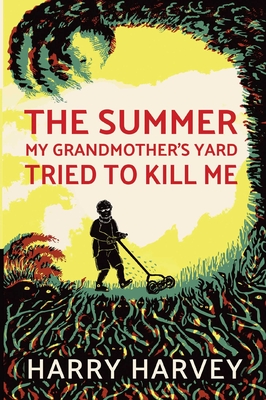 The Summer My Grandmother's Yard Tried to Kill Me - Harry Harvey