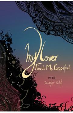My Lover Feeds Me Grapefruit - Mohja Kahf
