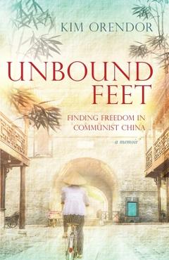Coperta cărții 'Unbound Feet: Finding Freedom in Communist China - Kim Orendor'