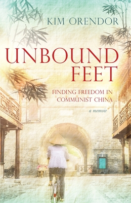 Unbound Feet: Finding Freedom in Communist China - Kim Orendor