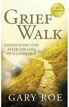 Grief Walk: Experiencing God After the Loss of a Loved One - Gary Roe