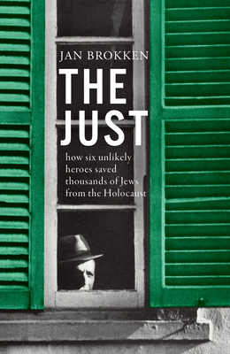 The Just: How Six Unlikely Heroes Saved Thousands of Jews from the Holocaust - Jan Brokken