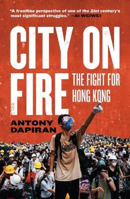 City on Fire: The Fight for Hong Kong - Antony Dapiran