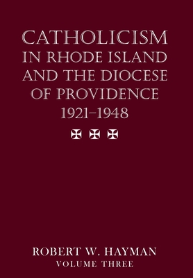 Catholicism in Rhode Island and the Diocese of Providence 1921-1948, volume 3 - Robert W. Hayman