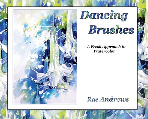 Dancing Brushes: A Fresh Approach to Watercolor - Rae Andrews