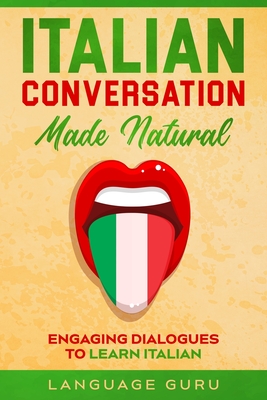 Italian Conversation Made Natural: Engaging Dialogues to Learn Italian - Language Guru