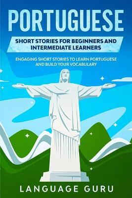 Portuguese Short Stories for Beginners and Intermediate Learners: Engaging Short Stories to Learn Portuguese and Build Your Vocabulary - Language Guru
