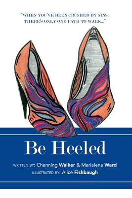 Be Heeled: A Raw and Refreshing Collection of True Life Stories with a Soleful Step - Channing Walker