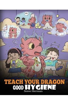 Teach Your Dragon Good Hygiene: Help Your Dragon Start Healthy Hygiene Habits. A Cute Children Story To Teach Kids Why Good Hygiene Is Important Socia - Steve Herman