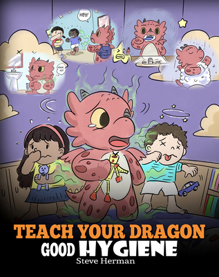 Teach Your Dragon Good Hygiene: Help Your Dragon Start Healthy Hygiene Habits. A Cute Children Story To Teach Kids Why Good Hygiene Is Important Socia - Steve Herman