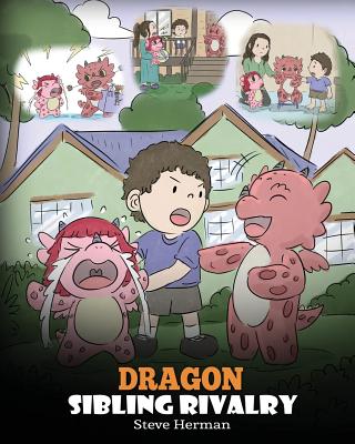 Dragon Sibling Rivalry: Help Your Dragons Get Along. A Cute Children Stories to Teach Kids About Sibling Relationships. - Steve Herman