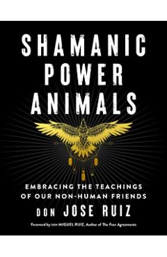 Shamanic Power Animals: Embracing the Teachings of Our Non-Human Friends - Don Jose Ruiz