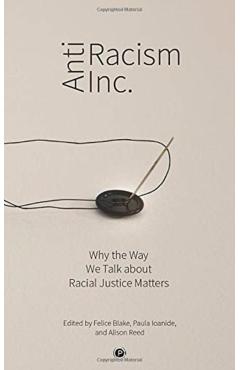 Antiracism Inc.: Why the Way We Talk About Racial Justice Matters - Paula Ioanide