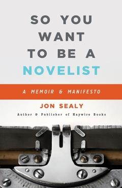 Coperta cărții 'So You Want to Be a Novelist - Jon Sealy'