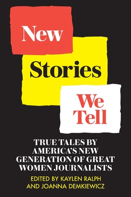 New Stories We Tell: True Tales By America's New Generation of Great Women Journalists - Kaylen Ralph