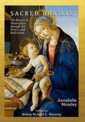 Sacred Braille: The Rosary as Masterpiece through Art, Poetry, and Reflection - Annabelle Moseley