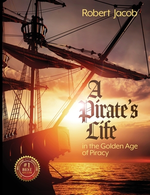 A Pirate's Life in the Golden Age of Piracy - Robert Jacob