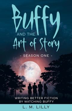 Coperta cărții 'Buffy and the Art of Story: Writing Better Fiction By Watching Buffy - L. M. Lilly'