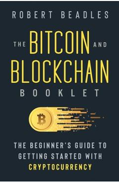 Coperta cărții 'The Bitcoin and Blockchain Booklet: The Beginner's Guide to Getting Started with Cryptocurrency - Robert Beadles'