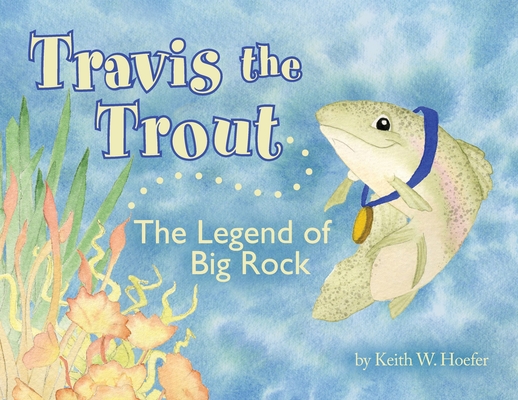Travis the Trout: The Legend of Big Rock - Keith W. Hoefer