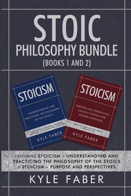Stoic Philosophy Bundle (Books 1 and 2): Featuring Stoicism - Understanding and Practicing the Philosophy of the Stoics & Stoicism - Purpose and Persp - Kyle Faber